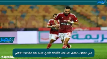 علي معلول يكمل إجراءات انتقاله لنادي جديد بعد مغادرة الأهلي